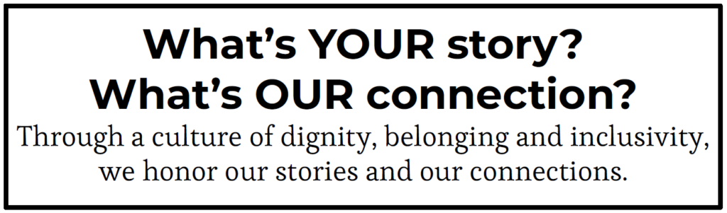 What's YOUR story? What's OUR connection? Through a culture of dignity, belonging and inclusivity, we honor our stories and our connections.
