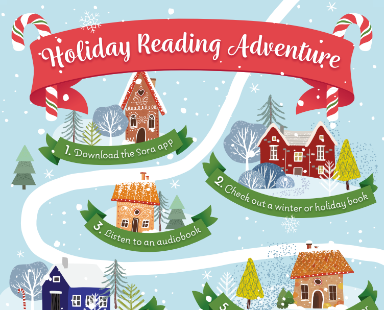 Holiday Reading Adventure
1. Download the Sora App
2. Check out a winter or holiday book
3. Listen to an audiobook